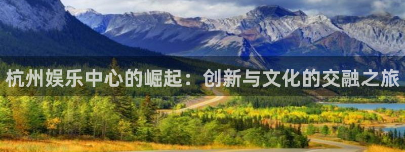 天顺娱乐：杭州娱乐中心的崛起：创新与文化的交融之旅