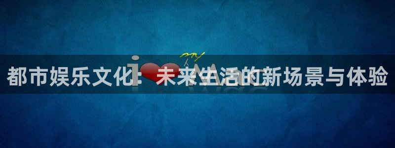 天顺娱乐：都市娱乐文化：未来生活的新场景与体验