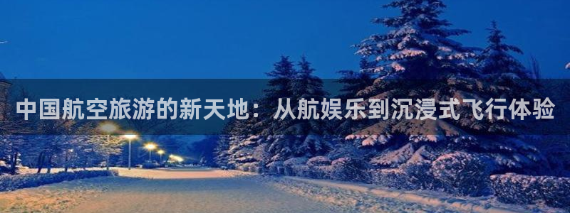 天顺娱乐：中国航空旅游的新天地：从航娱乐到沉浸式飞行体验